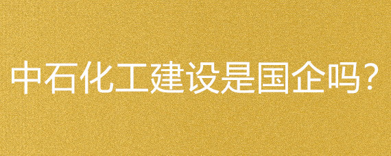 中石化工建設(shè)是國(guó)企嗎?